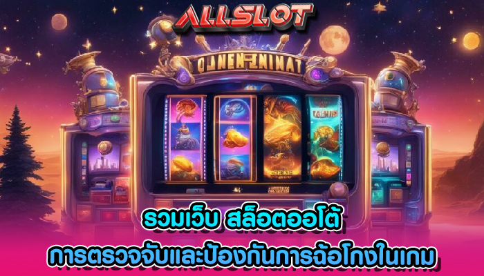 รวมเว็บ สล็อตออโต้ การตรวจจับและป้องกันการฉ้อโกงในเกม