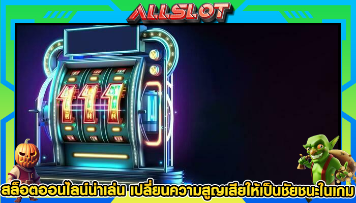 สล็อตออนไลน์น่าเล่น เปลี่ยนความสูญเสียให้เป็นชัยชนะในเกม