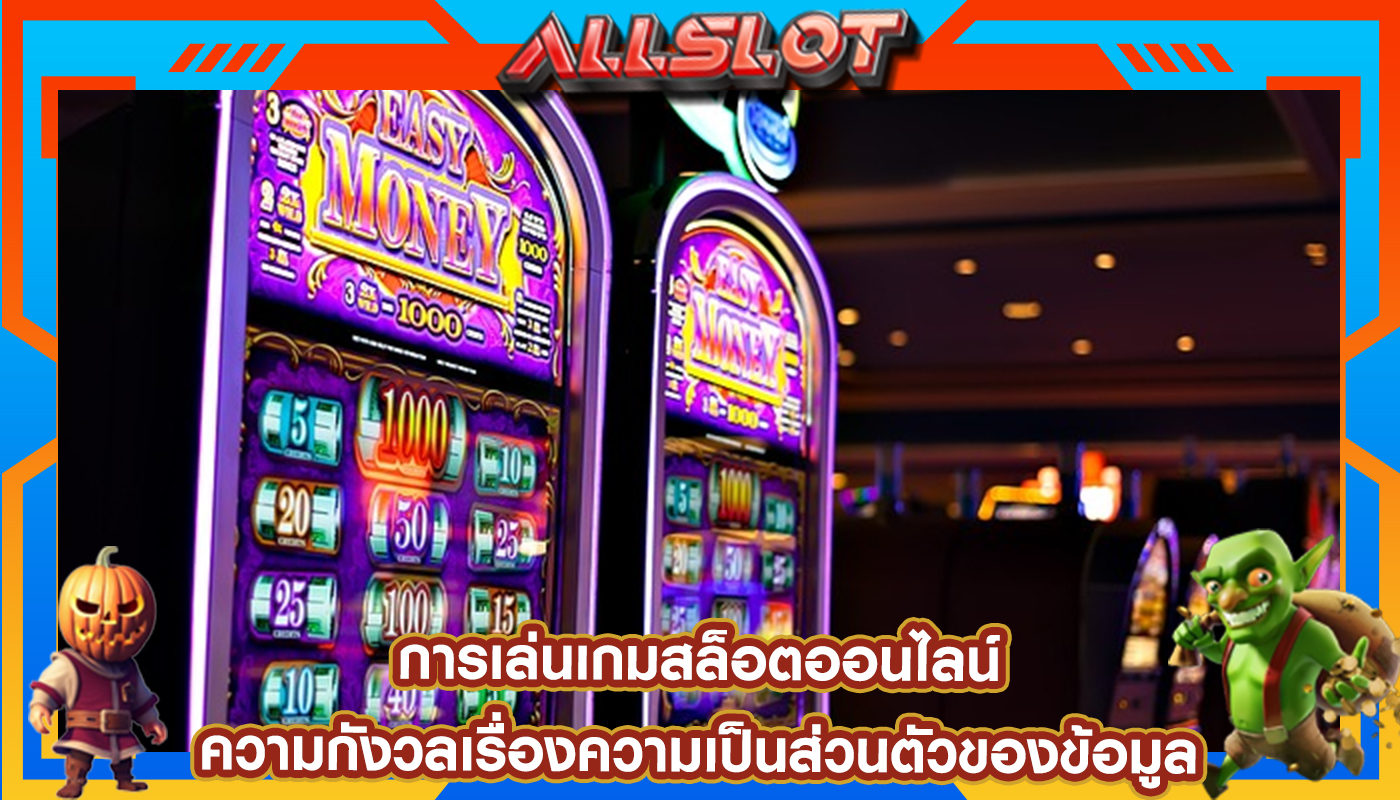 การเล่นเกมสล็อตออนไลน์ ความกังวลเรื่องความเป็นส่วนตัวของข้อมูล